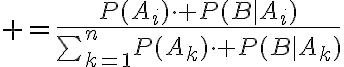 $=\frac{P(A_i)\cdot P(B|A_i)}{\textstyle\sum_{k=1}^{n}P(A_k)\cdot P(B|A_k)$