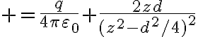 $=\frac{q}{4\pi\varepsilon_0} \frac{2zd}{(z^2-d^2/4)^2}$