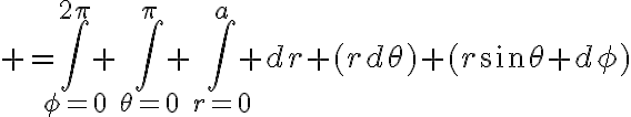 $=\int_{\phi=0}^{2\pi} \int_{\theta=0}^{\pi} \int_{r=0}^{a} dr (rd\theta) (r\sin\theta d\phi)$