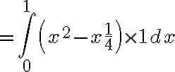 $=\int_0^1 \left( x^2 - x + \frac14 \right) \times 1 dx$