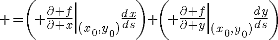 $=\left( \left.\frac{\partial f}{\partial x}\right|_{(x_0,y_0)}\frac{dx}{ds}\right)+\left( \left.\frac{\partial f}{\partial y}\right|_{(x_0,y_0)}\frac{dy}{ds}\right)$