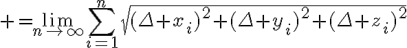 $=\lim_{n\to\infty}\sum_{i=1}^{n}\sqrt{(\Delta x_i)^2+(\Delta y_i)^2+(\Delta z_i)^2}$