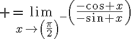 $=\lim_{x\to\left(\frac{\pi}{2}\right)^{-}}\left(\frac{-\cos x}{-\sin x}\right)$