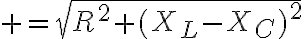 $=\sqrt{R^2+(X_L-X_C)^2}$