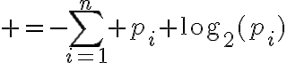 $=-\sum_{i=1}^{n} p_i \log_2(p_i)$