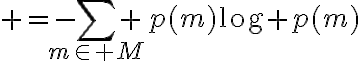 $=-\sum_{m\in M} p(m)\log p(m)$