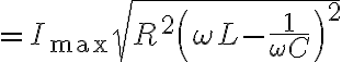 $=I_{\rm max}\sqrt{R^2+\left( \omega L - \frac1{\omega C} \right)^2}$