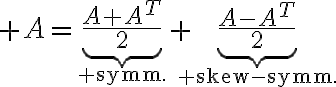 $A=\underbrace{\frac{A+A^T}{2}}_{\rm symm.}+\underbrace{\frac{A-A^T}{2}}_{\rm skew-symm.}$