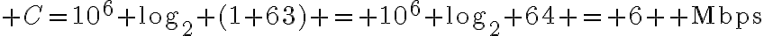 $C=10^6 \log_2 (1+63) = 10^6 \log_2 64 = 6 \,{\rm Mbps}$