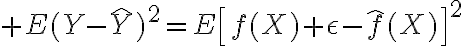 $E(Y-\hat{Y})^2=E\left[f(X)+\epsilon-\hat{f}(X)\right]^2$