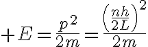 $E=\frac{p^2}{2m}=\frac{\left(\frac{nh}{2L}\right)^2}{2m}$