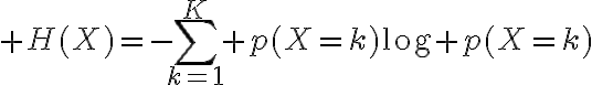 $H(X)=-\sum_{k=1}^{K} p(X=k)\log p(X=k)$