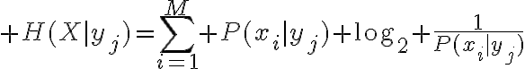 $H(X|y_j)=\sum_{i=1}^{M} P(x_i|y_j) \log_2 \frac{1}{P(x_i|y_j)}$