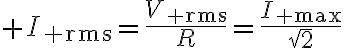 $I_{\rm rms}=\frac{V_{\rm rms}}{R}=\frac{I_{\rm max}}{\sqrt{2}}$