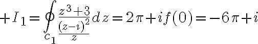 $I_1=\oint_{c_1}\frac{z^3+3}{\frac{(z-i)^2}{z}}dz=2\pi if(0)=-6\pi i$