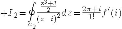 $I_2=\oint_{c_2}\frac{\frac{z^3+3}{2}}{(z-i)^2}dz=\frac{2\pi i}{1!}f'(i)$