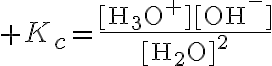 $K_c=\frac{\textrm{[H_3O^+][OH^-]}}{\textrm{[H_2O]^2}}$