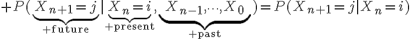 $P(\underbrace{X_{n+1}=j}_{\rm future}|\underbrace{X_n=i}_{\rm present},\underbrace{X_{n-1},\cdots,X_0}_{\rm past})=P(X_{n+1}=j|X_n=i)$