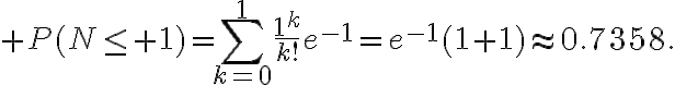 $P(N\le 1)=\sum_{k=0}^1\frac{1^k}{k!}e^{-1}=e^{-1}(1+1)\approx0.7358.$