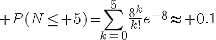 $P(N\le 5)=\sum_{k=0}^5\frac{8^k}{k!}e^{-8}\approx 0.1$