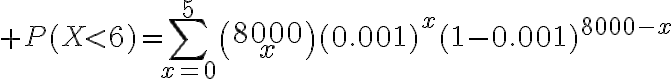 $P(X<6)=\sum_{x=0}^5\binom{8000}{x}(0.001)^x(1-0.001)^{8000-x}$