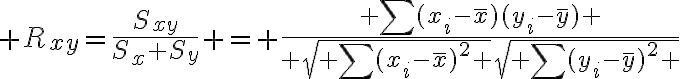 $R_{xy}=\frac{S_{xy}}{S_x S_y} = \frac{ \sum(x_i-\bar{x})(y_i-\bar{y}) }{ \sqrt{ \sum(x_i-\bar{x})^2 }\sqrt{ \sum(y_i-\bar{y})^2 }}$
