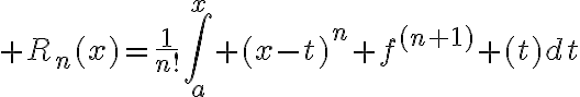 $R_n(x)=\frac{1}{n!}\int_a^x (x-t)^n f^{(n+1)} (t)dt$