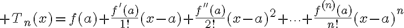 $T_n(x)=f(a)+\frac{f'(a)}{1!}(x-a)+\frac{f''(a)}{2!}(x-a)^2+\cdots+\frac{f^{(n)}(a)}{n!}(x-a)^n$