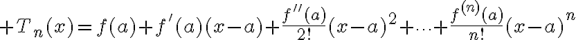 $T_n(x)=f(a)+f'(a)(x-a)+\frac{f^{\prime\prime}(a)}{2!}(x-a)^2+\cdots+\frac{f^{(n)}(a)}{n!}(x-a)^n$