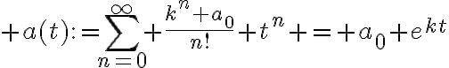 $a(t):=\sum_{n=0}^{\infty} \frac{k^n a_0}{n!} t^n = a_0 e^{kt}$
