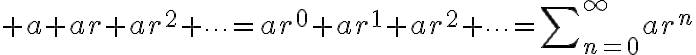 $a+ar+ar^2+\cdots=ar^0+ar^1+ar^2+\cdots=\sum\nolimits_{n=0}^{\infty}ar^n$