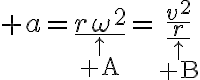$a=\underset{\stackrel{\uparrow}{\rm A}}{\underline{r\omega^2}}=\underset{\stackrel{\uparrow}{\rm B}}{\underline{\frac{v^2}{r}}}$