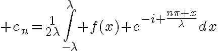 $c_n=\frac1{2\lambda}\int_{-\lambda}^{\lambda} f(x) e^{-i \frac{n\pi x}{\lambda}}dx$