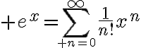 $e^x=\sum_{\small n=0}^{\infty}\frac1{n!}x^n$