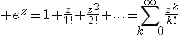 $e^z=1+\frac{z}{1!}+\frac{z^2}{2!}+\cdots=\sum_{k=0}^{\infty}\frac{z^k}{k!}$