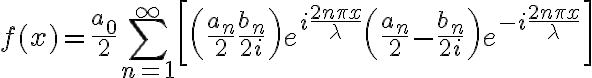 $f(x)=\frac{a_0}{2}+\sum_{n=1}^{\infty}\left [ \left(\frac{a_n}{2}+\frac{b_n}{2i}\right) e^{i \frac{2n\pi x}{\lambda}} + \left(\frac{a_n}{2}-\frac{b_n}{2i}\right) e^{-i \frac{2n\pi x}{\lambda}} \right]$
