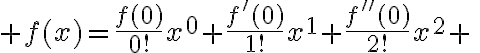 $f(x)=\frac{f(0)}{0!}x^0+\frac{f^{\prime}(0)}{1!}x^1+\frac{f^{\prime\prime}(0)}{2!}x^2+\;\cdots$