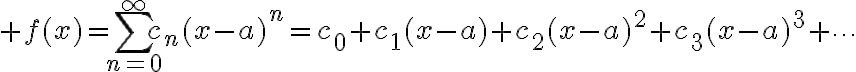 $f(x)=\sum_{n=0}^{\infty}c_n(x-a)^n=c_0+c_1(x-a)+c_2(x-a)^2+c_3(x-a)^3+\cdots$