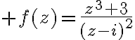 $f(z)=\frac{z^3+3}{(z-i)^2$