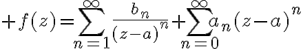 $f(z)=\sum_{n=1}^{\infty}\frac{b_n}{(z-a)^n}+\sum_{n=0}^{\infty}a_n(z-a)^n$