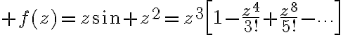 $f(z)=z\sin z^2=z^3\left[1-\frac{z^4}{3!}+\frac{z^8}{5!}-\cdots\right]$