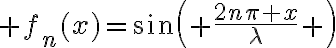 $f_n(x)=\sin\left( \frac{2n\pi x}{\lambda} \right)$