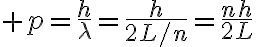 $p=\frac{h}{\lambda}=\frac{h}{2L/n}=\frac{nh}{2L}$