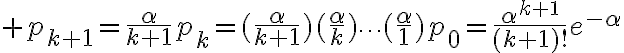 $p_{k+1}=\frac{\alpha}{k+1}p_k=(\frac{\alpha}{k+1})(\frac{\alpha}{k})\cdots(\frac{\alpha}1)p_0=\frac{\alpha^{k+1}}{(k+1)!}e^{-\alpha}$