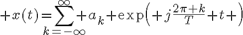 $x(t)=\sum_{k=-\infty}^{\infty} a_k \exp\left( j\frac{2\pi k}{T} t \right)$