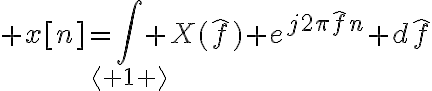 $x[n]=\int_{\langle 1 \rangle} X(\hat{f}) e^{j2\pi\hat{f}n} d\hat{f}$
