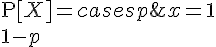 $\bullet\;\text{P}[X]=\begin{cases}p&x=1\\1-p&x=0\\0&\text{otherwise}\end{cases}$