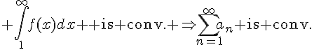 $1.\; \int_1^{\infty}f(x)dx \text{ is conv. }\Rightarrow\sum_{n=1}^{\infty}a_n\text{ is conv.}$