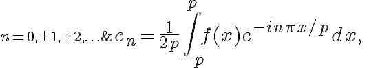 $c_n = \frac1{2p} \int_{-p}^p f(x) e^{-in\pi x/p} dx,\; n=0,\pm1,\pm2,\ldots$